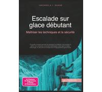 Escalade sur glace débutant: Maîtriser les techniques et la sécurité