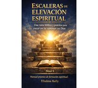 Escaleras de Elevación Espiritual: Una ruta bíblica y práctica para crecer en tu caminar con Dios