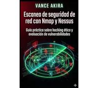Escaneo de seguridad de red con Nmap y Nessus: Guía práctica sobre hacking ético y evaluación de vulnerabilidades