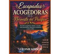 Escapadas Acogedoras en el Noroeste del Pacifico: Descubra acogedoras cabanas, cascadas, rutas panoramicas, itinerarios economicos y joyas ocultas