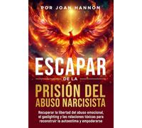 Escapar de la Prisión del Abuso Narcisista: Recuperar la libertad del abuso emocional, el gaslighting y las relaciones tóxicas para reconstruir la autoestima y empoderarse