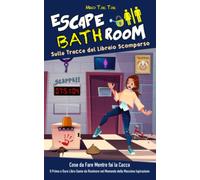 Escape BathRoom - Sulle Tracce del Libraio Scomparso: Cose da Fare Mentre fai la Cacca. Il Primo e Duro Libro Game da Risolvere nel Momento della Massima Ispirazione