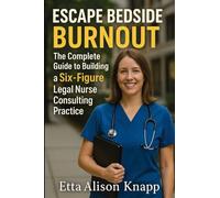 Escape Bedside Burnout: The Complete Guide to Building a Six-Figure Legal Nurse Consulting Practice