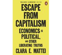 Escape From Capitalism : Economics is Political, and Other Liberating Truths