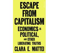 Escape From Capitalism : Economics is Political, and Other Liberating Truths