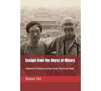 Escape from the Abyss of Misery: A Memoir of Reincarnation Under the Great Wall (Simon Ten)