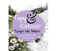 Escape into Nature: A Relaxing Copy & Colour Adult Sketch and Colour Book Featuring Beautiful Landscapes, Waterfalls, Wildflowers, Birds, Butterflies, and More