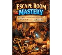 Escape Room Mastery: How to Solve Faster, Communicate Better, and Win Under Pressure in Any Escape Room