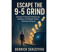 ESCAPE THE 9-5 GRIND: Achieve Financial Freedom by Building a Profitable Online Business Using AI