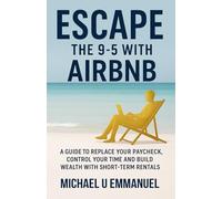 Escape the 9-5 with Airbnb: A Guide to Replace Your Paycheck, Control Your Time and Build Wealth with Short-Term Rentals
