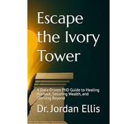 Escape the Ivory Tower: A Data-Driven PhD Guide to Healing Burnout, Securing Wealth, and Thriving Beyond" (Beyond the Ivory Tower)