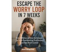 Escape the Worry Loop in 7 Weeks: Simple Metacognitive Techniques to Stop Overthinking, End Anxiety, and Take Back Control