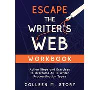Escape the Writer's Web Workbook: Action Steps and Exercises to Overcome All 13 Writer Procrastination Types (Escape the Writer's Web Series)