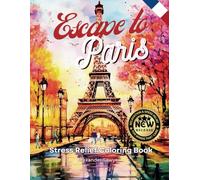Escape to Paris A Coloring Book.: Sit Back, Relax, and Leave Your Stress Behind, and Let Your Creativity Run Wild (Leave Your Stress Behind and Escape to a Whole New World.)