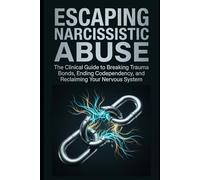 Escaping Narcissistic Abuse: The Clinical Guide to Breaking Trauma Bonds, Ending Codependency, and Reclaiming Your Nervous System