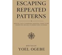 Escaping Repeated Patterns: Spiritual Tools to Renounce Ancestral Curses, Claim Redemption, and Walk in Generational Blessings