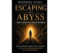 Escaping The Abyss: The light to your world: Self-Hypnotic Guide To Self Mastery For Anxiety, Procrastination & Low Confidence