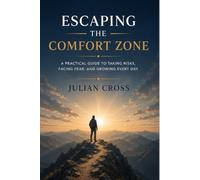 Escaping the comfort zone: A practical guide to taking risks, facing fear, and growing every day