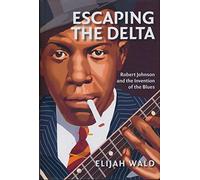 Escaping the Delta: Robert Johnson and the Invention of the Blues