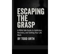 Escaping The Grasp: A Real-Talk Guide to Addiction, Recovery, and Getting Your Life Back (Escaping The Grasp: The Real-Talk Recovery Series)