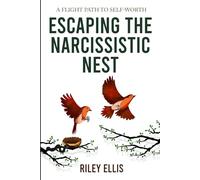 Escaping the Narcissistic Nest: A flight Path to Self-Worth (Healing After Narcissism)