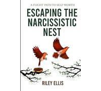 Escaping the Narcissistic Nest: A flight Path to Self-Worth (Healing After Narcissism)