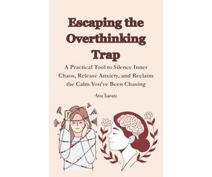 Escaping the Overthinking Trap: A Practical Tool to Silence Inner Chaos, Release Anxiety, and Reclaim the Calm You’ve Been Chasing