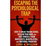 ESCAPING THE PSYCHOLOGICAL TRAP: How to Break Trauma Bonds, Reclaim Your Mind, and Free Yourself From Narcissists, Manipulators, and Emotional Predators