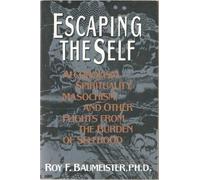 Escaping the Self: Alcoholism, Spirituality, Masochism, and Other Flights from the Burden of Selfhood