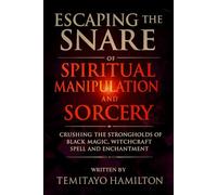 Escaping the Snare of Spiritual Manipulation and Sorcery: Crushing the Strongholds of Black Magic, Witchcraft Spell and Enchantment