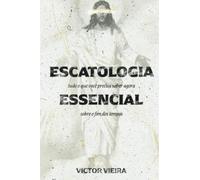Escatologia Essencial: Tudo o que você precisa saber agora sobre o fim dos tempos