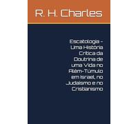 Escatologia - Uma História Crítica da Doutrina de uma Vida no Além-Túmulo em Israel, no Judaísmo e no Cristianismo