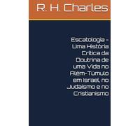 Escatologia - Uma História Crítica da Doutrina de uma Vida no Além-Túmulo em Israel, no Judaísmo e no Cristianismo