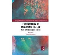 Eschatology as Imagining the End: Faith between Hope and Despair (Routledge New Critical Thinking in Religion, Theology and Biblical Studies)
