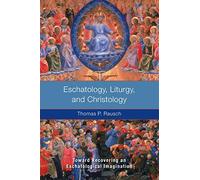 Eschatology, Liturgy and Christology: Toward Recovering an Eschatological Imagination
