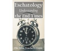 Eschatology: Understanding the End Times (The Bible Teacher's Guide)