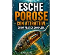 Esche porose con attrattivi. Guida pratica completa.: Come realizzare esche da pesca che assorbono e rilasciano attrattivi olfattivi e gustativi. ([IT] Manuale di Sopravvivenza Reale)