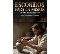 Escogidos Para La Misión: Una Nueva Mirada a la Elección y la Predestinación Desde la Hermenéutica Bíblica