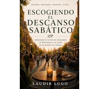 ESCOGIENDO EL DESCANSO SABÁTICO: ABRAZANDO EL RITMO DEL DESCANSO LA RESISTENCIA Y EL GOZO EN UN MUNDO SIN TREGUA.