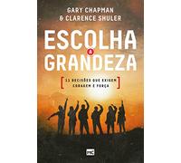Escolha a grandeza: 11 decisões que exigem coragem e força