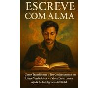 ESCREVE COM ALMA: Como Criar Livros Verdadeiros com a Ajuda da Inteligência Artificial