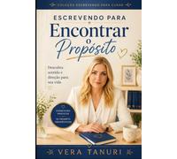 Escrevendo para Encontrar o Propósito: Descubra Sentido e Direção para Sua Vida (Coleção Escrevendo para Curar)