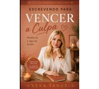 Escrevendo para Vencer a Culpa: Perdoe-se e siga em frente (Coleção Escrevendo para Curar)