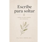 Escribe para soltar: Libera lo que sientes en 5 minutos