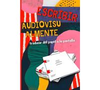 Escribir Audiovisualmente: Cómo Contar Historias que se Ven: Una guía clara y práctica para escribir y transformar ideas en guiones exitosos