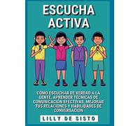 Escucha activa: Cómo escuchar de verdad a la gente, aprender técnicas de comunicación efectivas, mejorar tus relaciones y habilidades de conversación