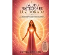 Escudo Protector de Luz Dorada: 31 cápsulas diarias para integrar la protección energética, la soberanía personal y la elevación de frecuencia en tu día a día