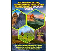 Escursioni Estive, Panoramiche, Facili e per Famiglie nelle Dolomiti UNESCO: Più di 100 Trekking Spettacolari in Trentino e Veneto: Val Gardena, Cortina, Tre Cime, Marmolada, Alpe Siusi, Val Pusteria