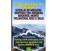 Escursioni in Sicilia: Guida ai 90 Migliori Sentieri tra Nebrodi, Madonie, Monti Peloritani, Erei e Iblei: Trekking e MTB sotto l'Etna, tra le Valli del Bove, dei Platani, del Simeto, Alcantara, Noto