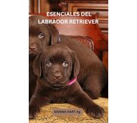 ESENCIALES DEL LABRADOR RETRIEVER 2025: Explorando las maravillas ocultas de los labradores retrievers: Una guía conmovedora sobre su entrenamiento, ... conexión eterna que comparten con nosotros.